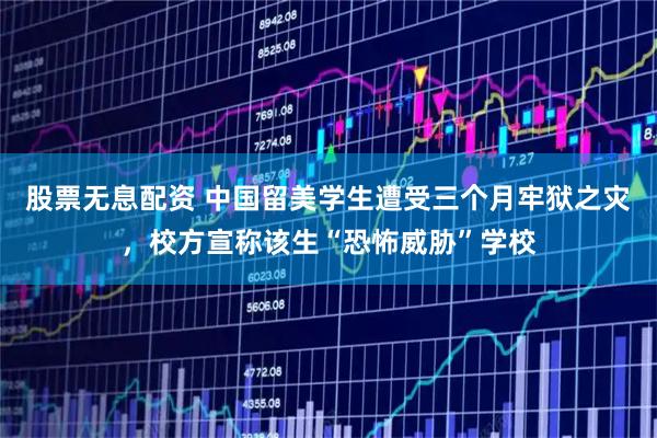 股票无息配资 中国留美学生遭受三个月牢狱之灾，校方宣称该生“恐怖威胁”学校