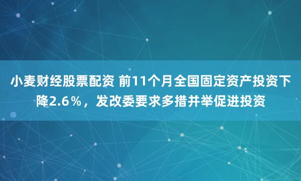 小麦财经股票配资 前11个月全国固定资产投资下降2.6％，发改委要求多措并举促进投资