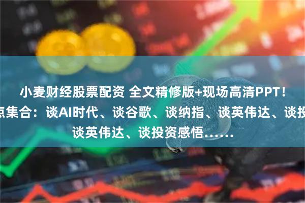 小麦财经股票配资 全文精修版+现场高清PPT！但斌最新观点集合：谈AI时代、谈谷歌、谈纳指、谈英伟达、谈投资感悟……