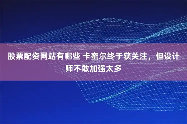 股票配资网站有哪些 卡蜜尔终于获关注，但设计师不敢加强太多