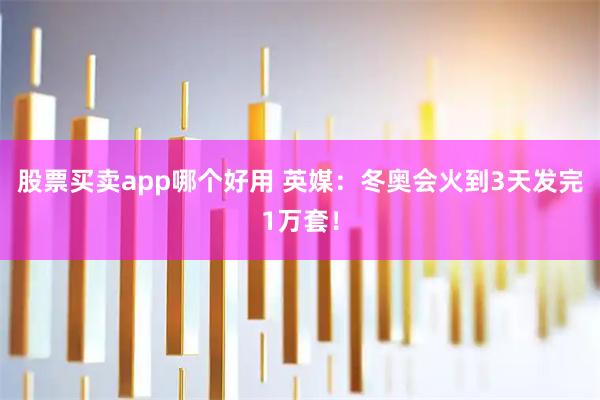 股票买卖app哪个好用 英媒：冬奥会火到3天发完1万套！