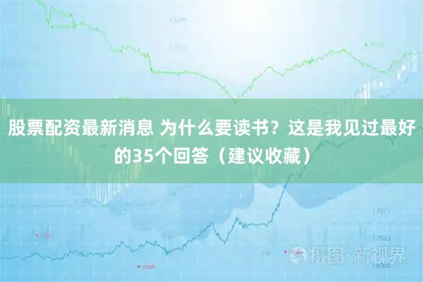 股票配资最新消息 为什么要读书？这是我见过最好的35个回答（建议收藏）