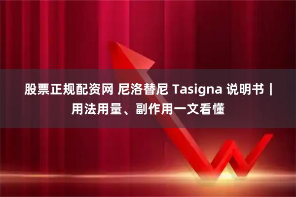 股票正规配资网 尼洛替尼 Tasigna 说明书｜用法用量、副作用一文看懂