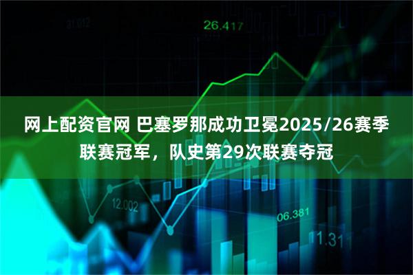 网上配资官网 巴塞罗那成功卫冕2025/26赛季联赛冠军，队史第29次联赛夺冠