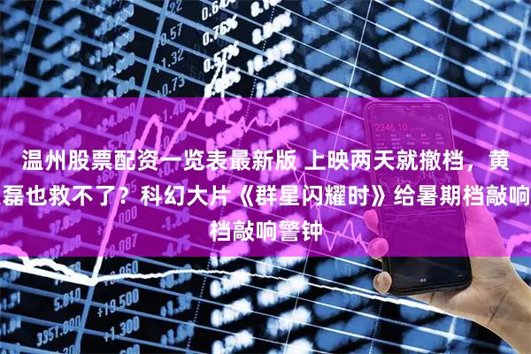 温州股票配资一览表最新版 上映两天就撤档，黄渤吴磊也救不了？科幻大片《群星闪耀时》给暑期档敲响警钟